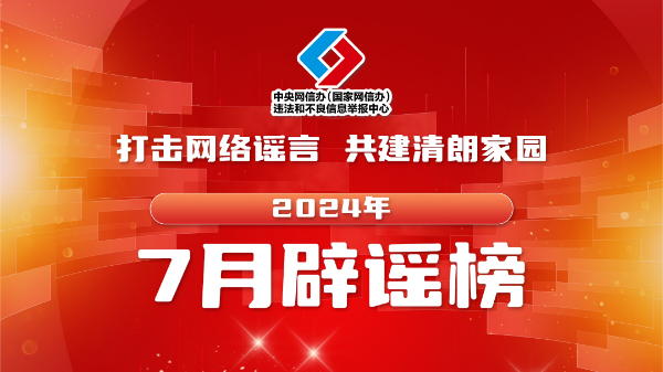 打击网络谣言 共建清朗家园 中国互联网联合辟谣平台2024年7月辟谣榜