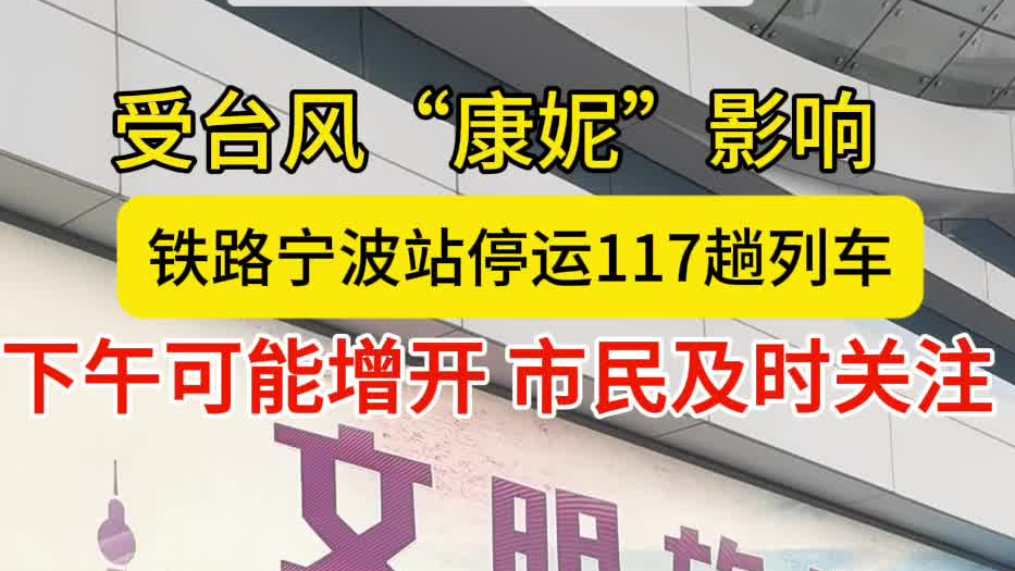 受台风影响 铁路宁波站停运117趟列车 目前另增开10趟丨迎战“康妮”宁波在行动