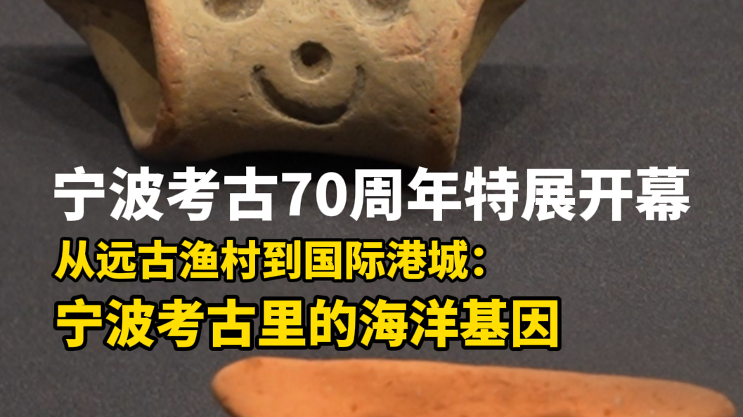 特展开幕：探寻“从远古渔村到国际港城——宁波考古里的海洋基因”