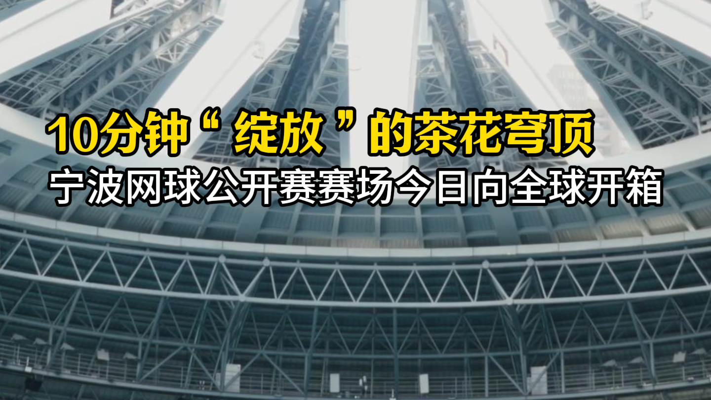 10分钟“绽放”的茶花穹顶 宁波网球公开赛赛场今日向全球开箱