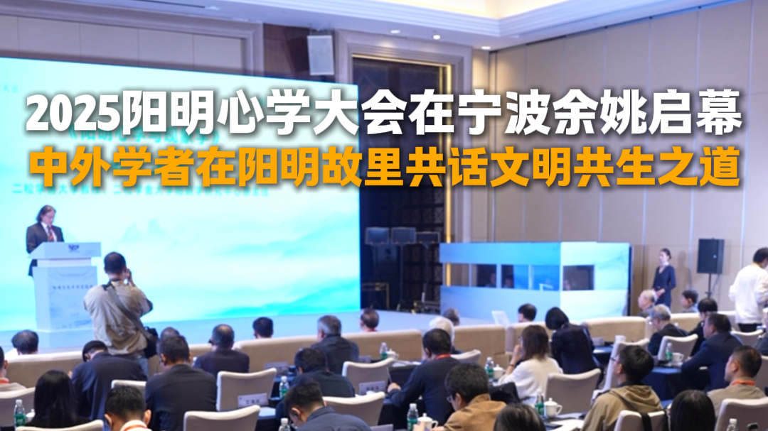 2025阳明心学大会在宁波余姚启幕，中外学者在阳明故里共话文明共生之道