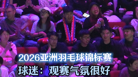 2026亚洲羽毛球锦标赛  球迷：观赛气氛很好