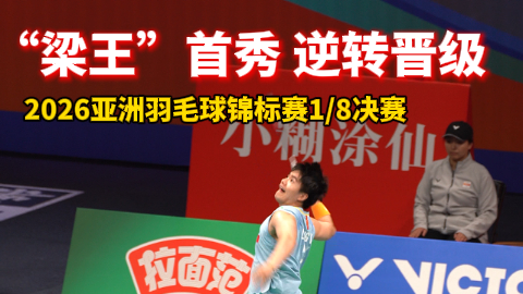 2026亚洲羽毛球锦标赛1/8决赛 “梁王”首秀 逆转晋级