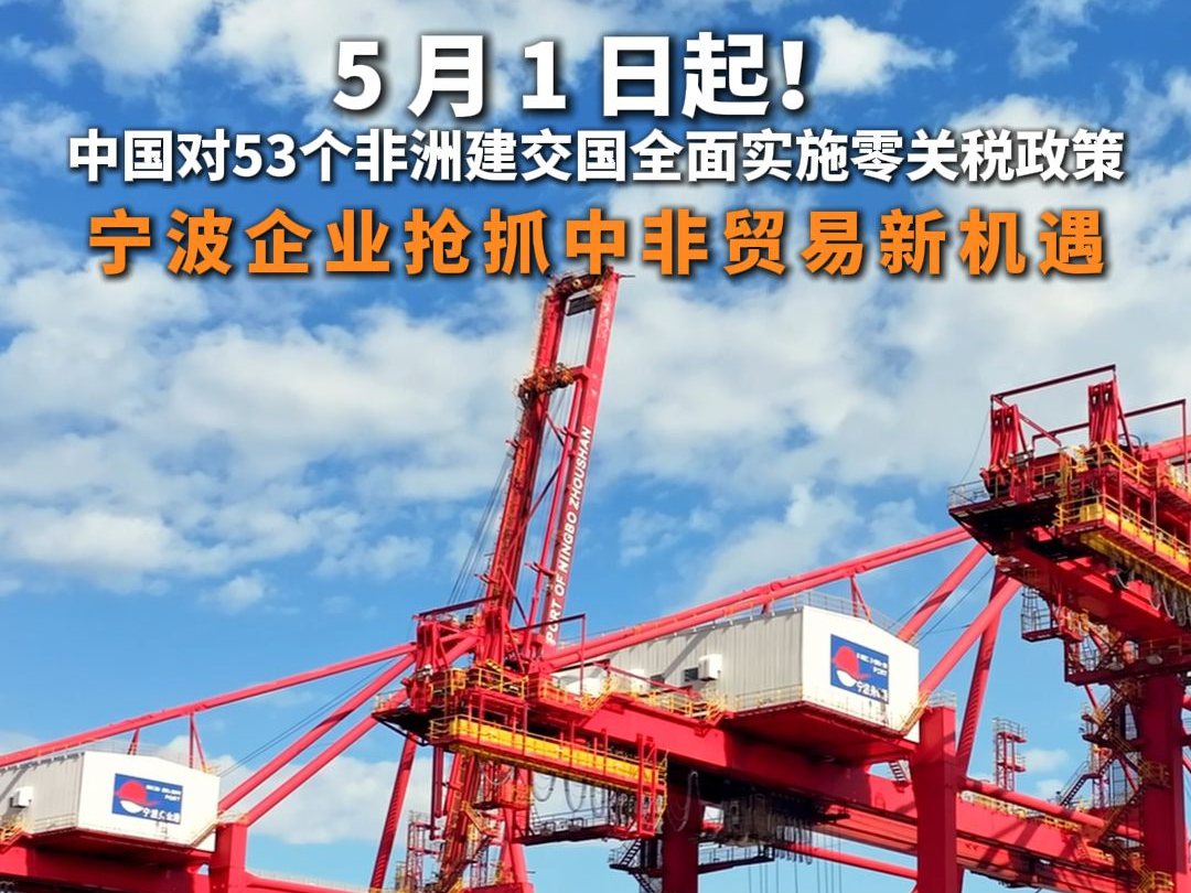 5月1日起！中国对53个非洲建交国全面实施零关税政策 宁波企业抢抓中非贸易新机遇