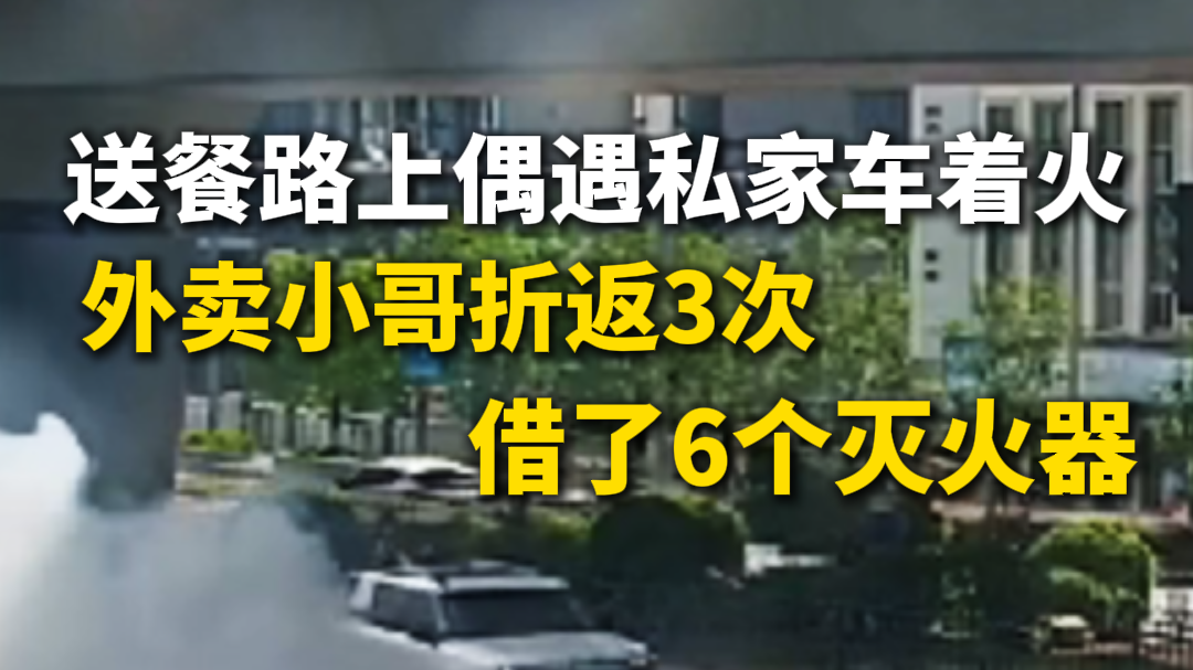 送餐路上偶遇私家车着火，外卖小哥折返3次，借了6个灭火器