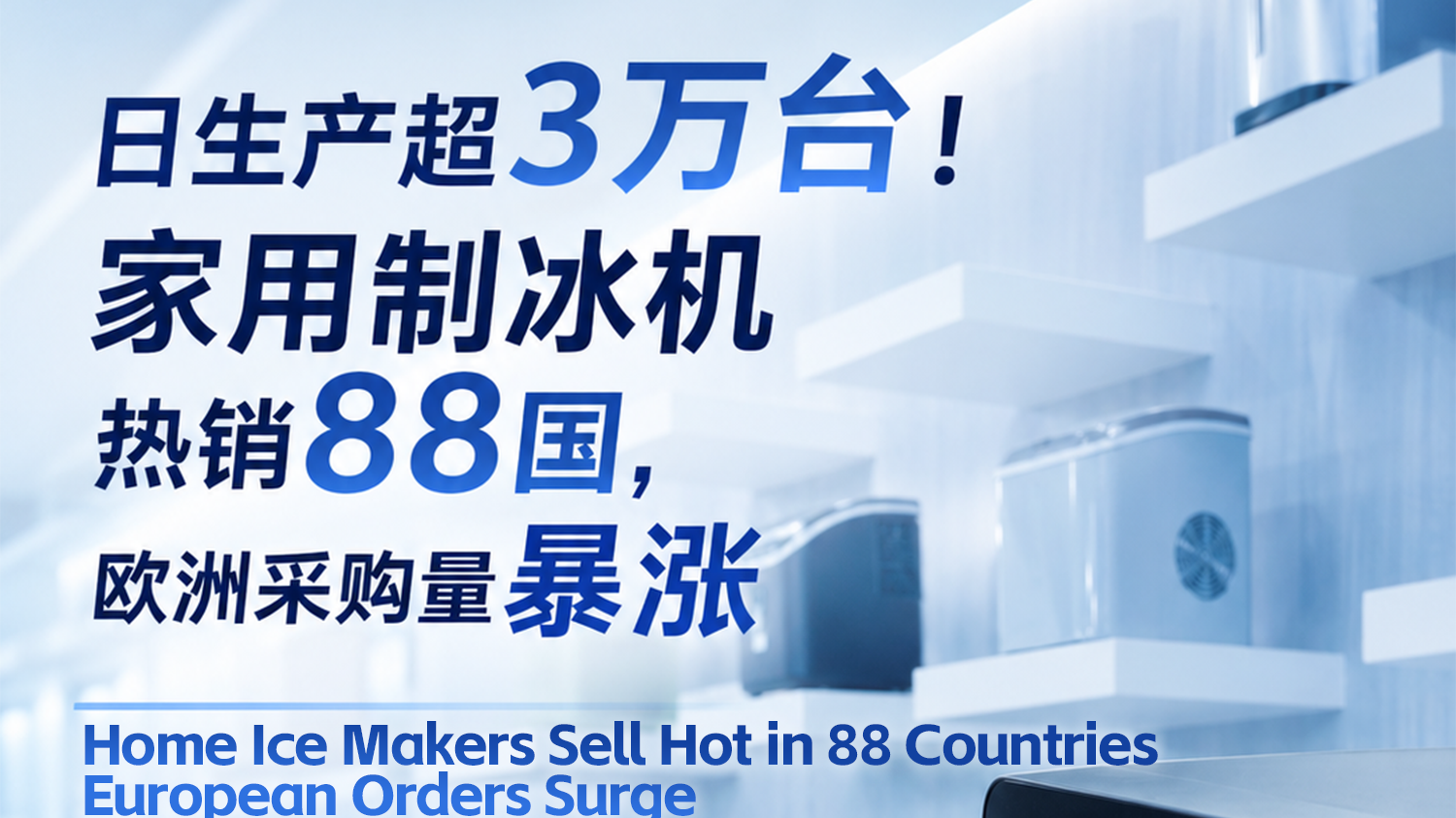 日生产超3万台！家用制冰机热销88国，欧洲采购量暴涨Home Ice Makers Sell Hot in 88 Countries, European Orders Surge