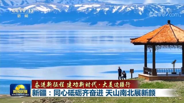 【奋进新征程 建功新时代·大美边疆行】新疆：同心砥砺齐奋进 天山南北展新颜