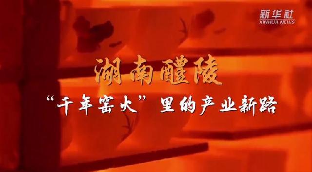 走进县城看发展丨湖南醴陵：“千年窑火”里的产业新路