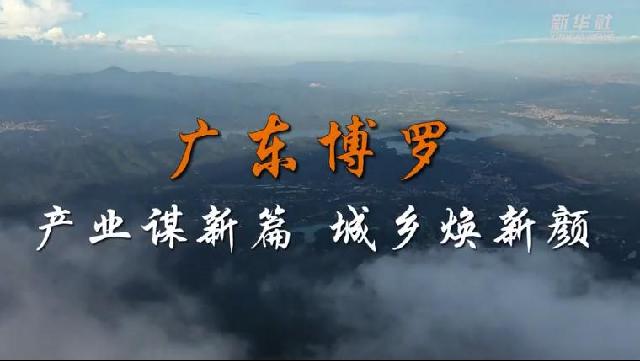 走进县城看发展 | 广东博罗：产业谋新篇 城乡焕新颜