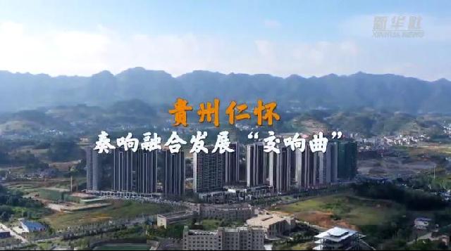 走进县城看发展｜贵州仁怀：奏响融合发展“交响曲”