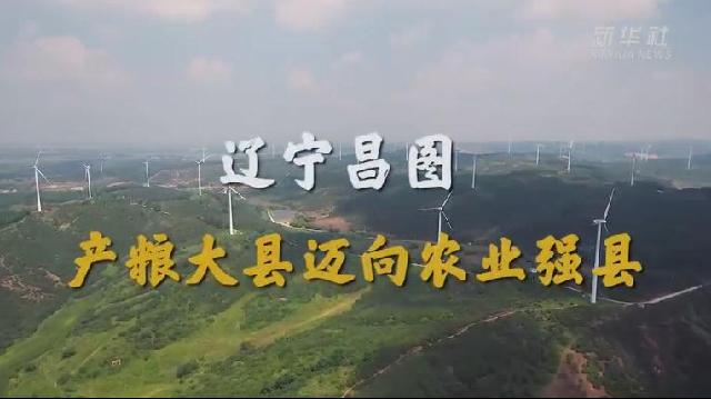 走进县城看发展 | 辽宁昌图：产粮大县迈向农业强县