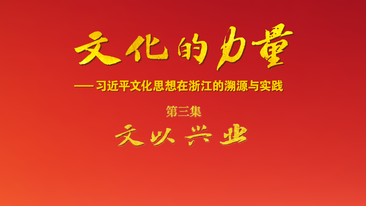 电视专题片《文化的力量——习近平文化思想在浙江的溯源与实践》第三集《文以兴业》