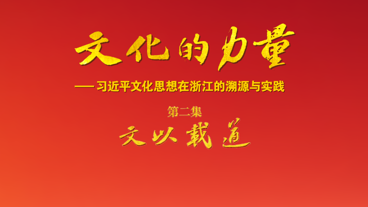 电视专题片《文化的力量——习近平文化思想在浙江的溯源与实践》第二集《文以载道》