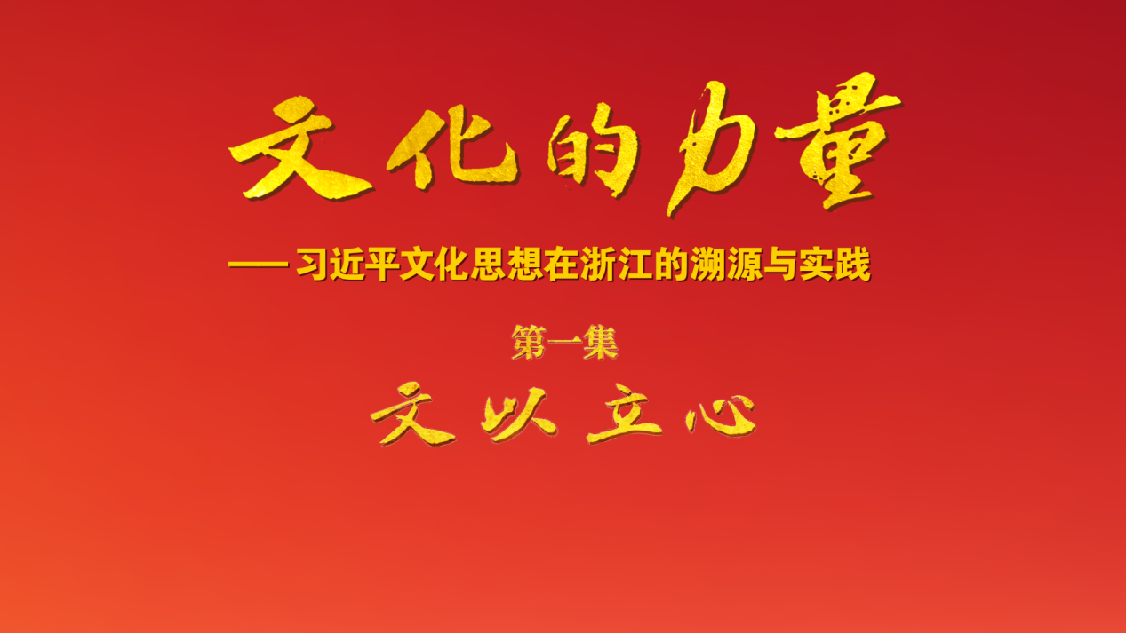电视专题片《文化的力量——习近平文化思想在浙江的溯源与实践》第一集《文以立心》