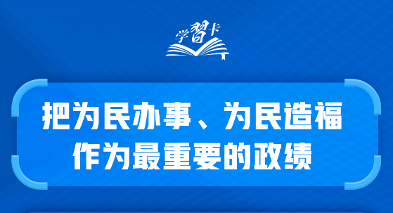 学习卡丨“把为民办事、为民造福作为最重要的政绩”
