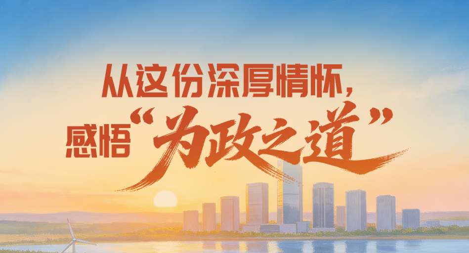 实干笃行|一见·从这份深厚情怀，感悟“为政之道”